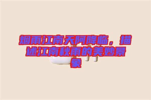 煙雨江南天阿降臨，描述江南秋雨的美妙景象