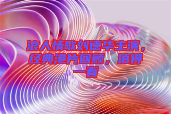 浪人情歌劉德華主演，經典港片回顧，值得一看