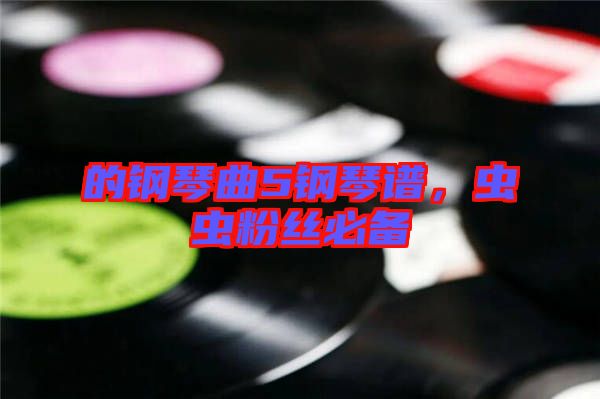 的鋼琴曲5鋼琴譜，蟲蟲粉絲必備