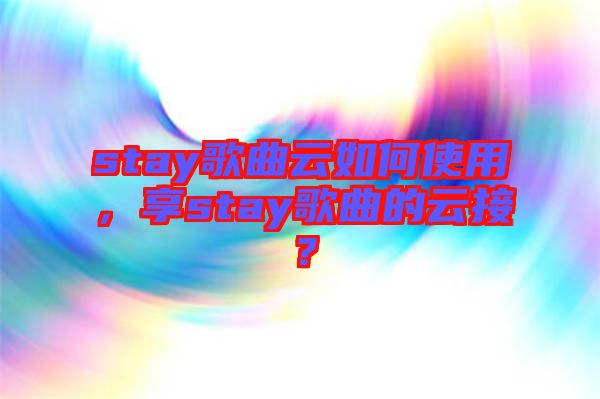 stay歌曲云如何使用，享stay歌曲的云接？