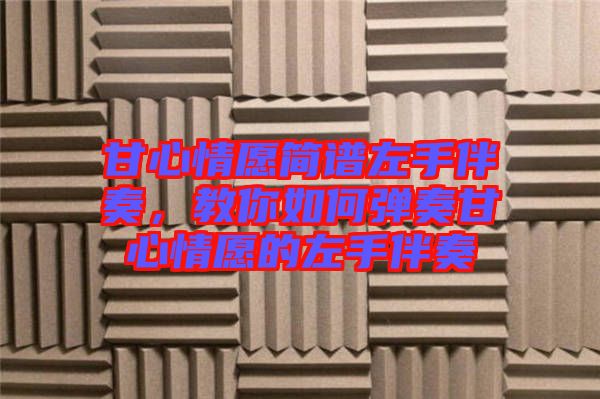 甘心情愿簡譜左手伴奏，教你如何彈奏甘心情愿的左手伴奏