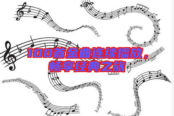100首金曲連續播放，暢享經典之旅