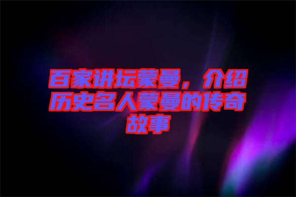 百家講壇蒙曼，介紹歷史名人蒙曼的傳奇故事