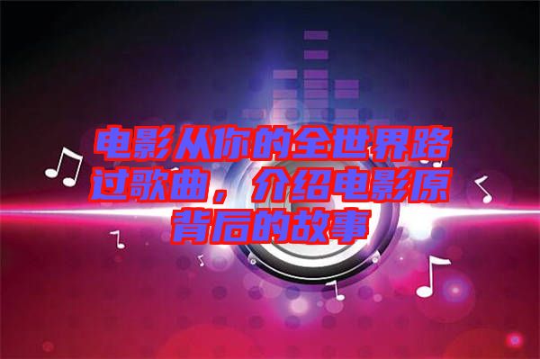 電影從你的全世界路過歌曲，介紹電影原背后的故事