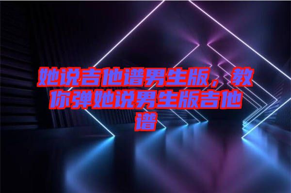 她說吉他譜男生版，教你彈她說男生版吉他譜