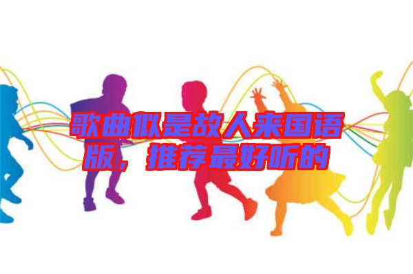 歌曲似是故人來國語版，推薦最好聽的