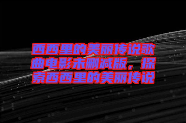 西西里的美麗傳說歌曲電影未刪減版，探索西西里的美麗傳說