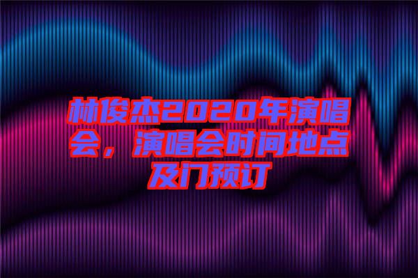 林俊杰2020年演唱會，演唱會時間地點及門預訂