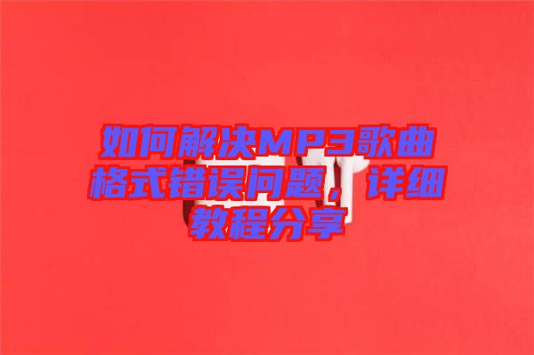 如何解決MP3歌曲格式錯(cuò)誤問題，詳細(xì)教程分享