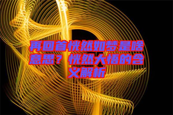 再回首恍然如夢(mèng)是啥意思？恍然大悟的含義解析