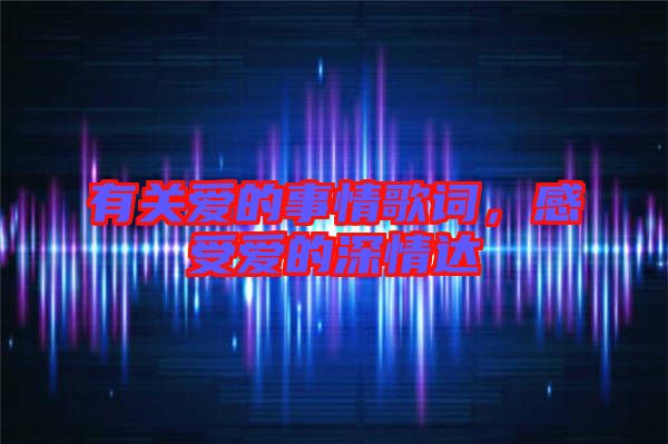 有關愛的事情歌詞，感受愛的深情達