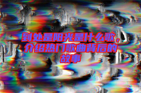 到處是陽(yáng)光是什么歌，介紹熱門(mén)歌曲背后的故事