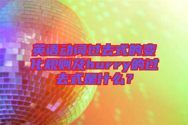 英語動(dòng)詞過去式的變化規(guī)則及hurry的過去式是什么？