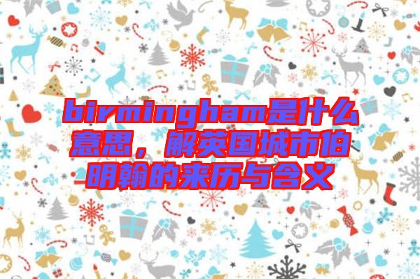 birmingham是什么意思，解英國城市伯明翰的來歷與含義