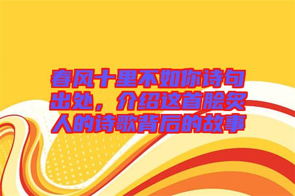 春風(fēng)十里不如你詩(shī)句出處，介紹這首膾炙人的詩(shī)歌背后的故事