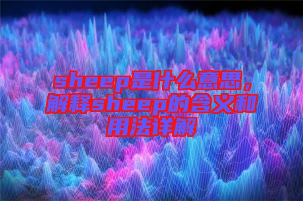 sheep是什么意思，解釋sheep的含義和用法詳解