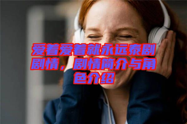 愛著愛著就永遠泰劇劇情，劇情簡介與角色介紹