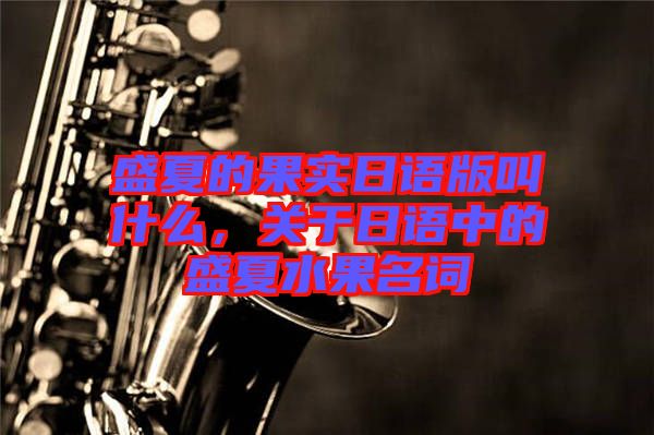 盛夏的果實(shí)日語版叫什么，關(guān)于日語中的盛夏水果名詞