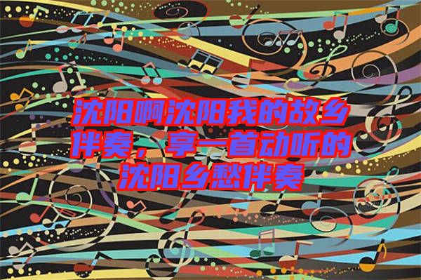 沈陽啊沈陽我的故鄉伴奏，享一首動聽的沈陽鄉愁伴奏