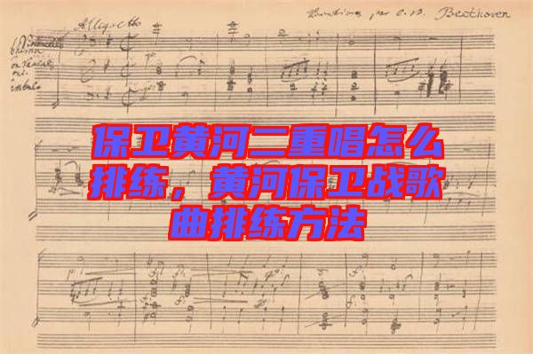 保衛(wèi)黃河二重唱怎么排練，黃河保衛(wèi)戰(zhàn)歌曲排練方法