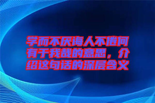 學而不厭誨人不倦何有于我哉的意思，介紹這句話的深層含義