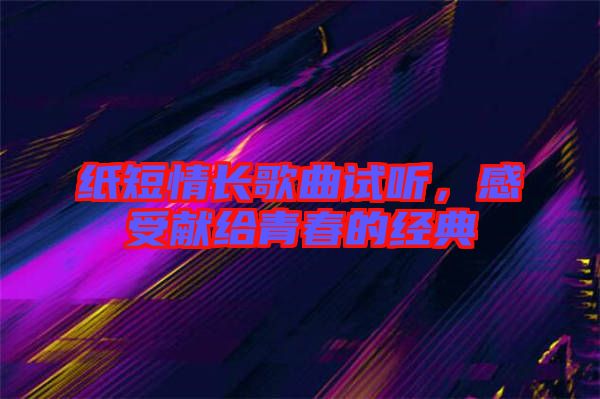 紙短情長歌曲試聽，感受獻給青春的經典
