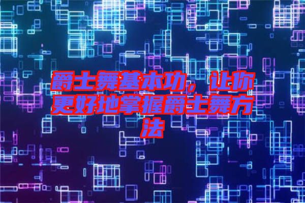 爵士舞基本功，讓你更好地掌握爵士舞方法