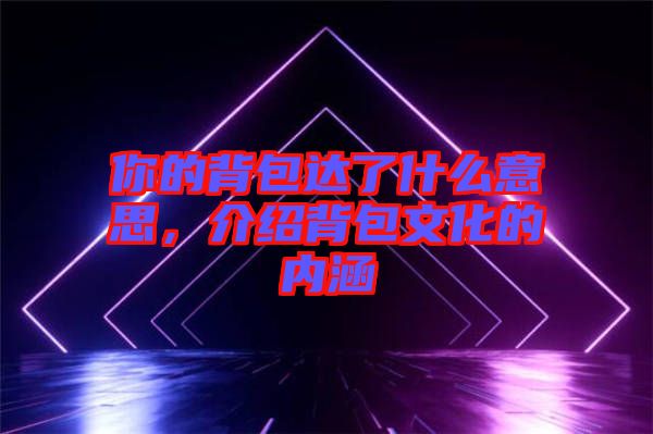 你的背包達了什么意思，介紹背包文化的內涵