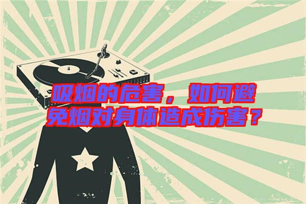吸煙的危害，如何避免煙對身體造成傷害？