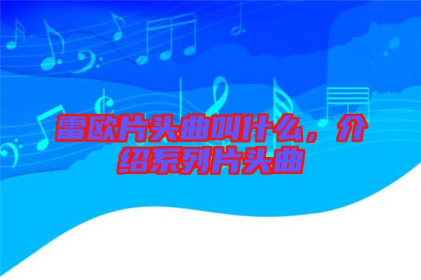 雷歐片頭曲叫什么，介紹系列片頭曲