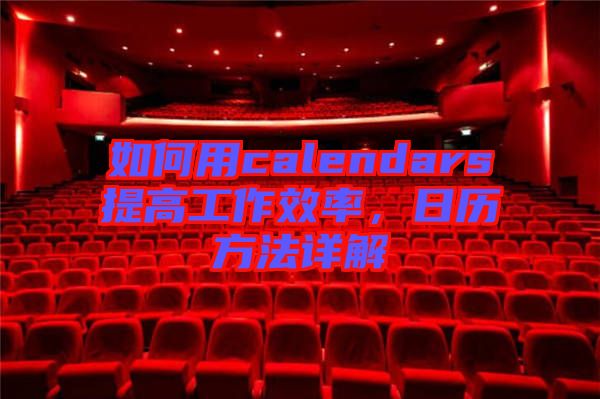 如何用calendars提高工作效率，日歷方法詳解