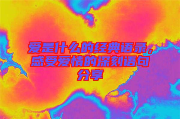 愛是什么的經典語錄，感受愛情的深刻語句分享