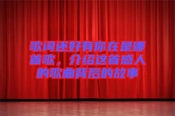 歌詞還好有你在是哪首歌，介紹這首感人的歌曲背后的故事