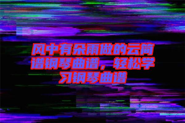 風(fēng)中有朵雨做的云簡譜鋼琴曲譜，輕松學(xué)習(xí)鋼琴曲譜