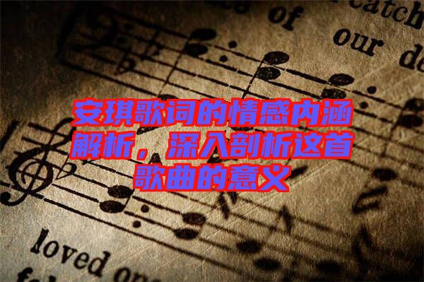 安琪歌詞的情感內(nèi)涵解析，深入剖析這首歌曲的意義