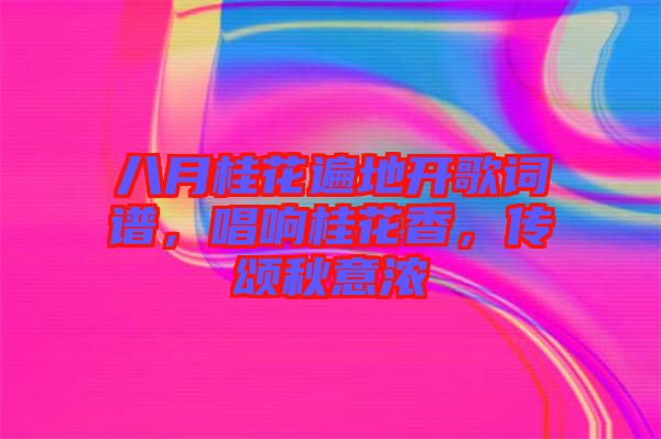八月桂花遍地開歌詞譜，唱響桂花香，傳頌秋意濃