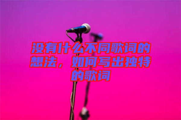 沒有什么不同歌詞的想法，如何寫出獨特的歌詞