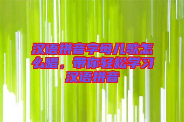 漢語拼音字母兒歌怎么唱，帶你輕松學習漢語拼音