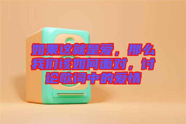 如果這就是愛，那么我們該如何面對，討論歌詞中的愛情