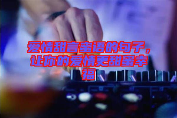 愛情甜言蜜語(yǔ)的句子，讓你的愛情更甜蜜幸福