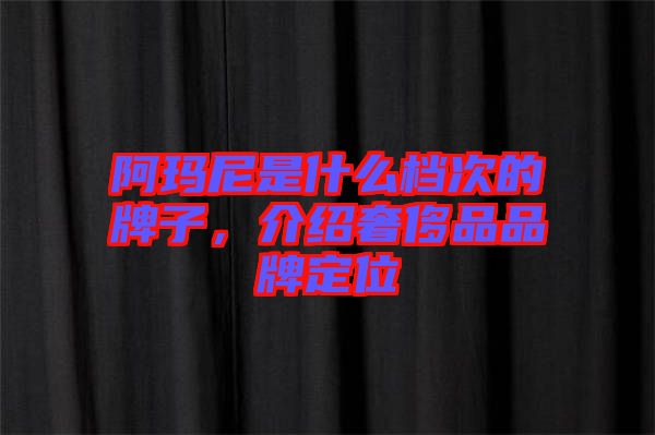 阿瑪尼是什么檔次的牌子，介紹奢侈品品牌定位