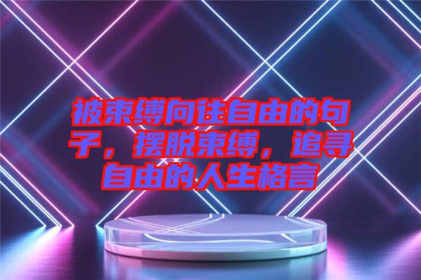 被束縛向往自由的句子，擺脫束縛，追尋自由的人生格言
