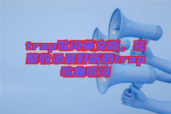 trap歌詞英文版，完整收錄最好聽的trap歌曲歌詞