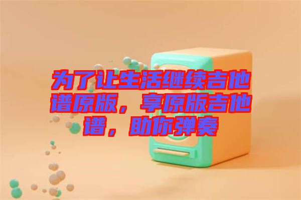 為了讓生活繼續吉他譜原版，享原版吉他譜，助你彈奏