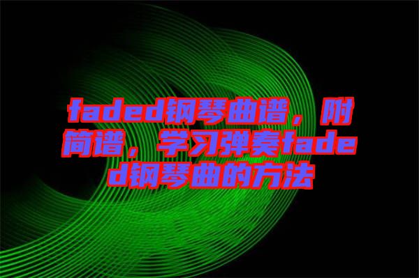 faded鋼琴曲譜，附簡(jiǎn)譜，學(xué)習(xí)彈奏faded鋼琴曲的方法