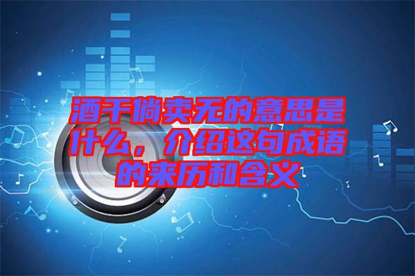 酒干倘賣無的意思是什么，介紹這句成語的來歷和含義