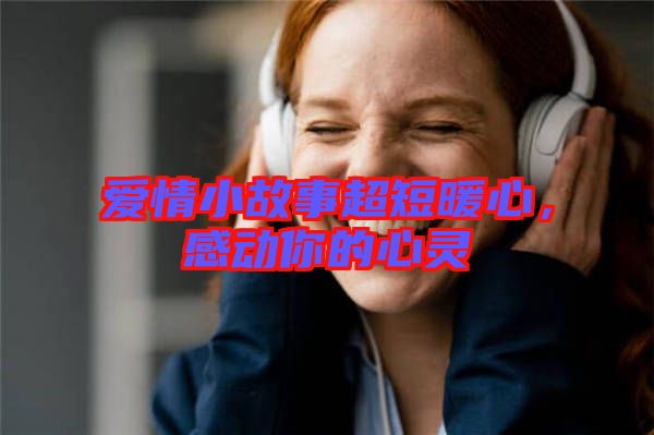愛(ài)情小故事超短暖心，感動(dòng)你的心靈