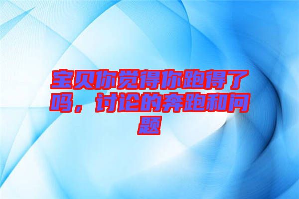 寶貝你覺得你跑得了嗎，討論的奔跑和問題