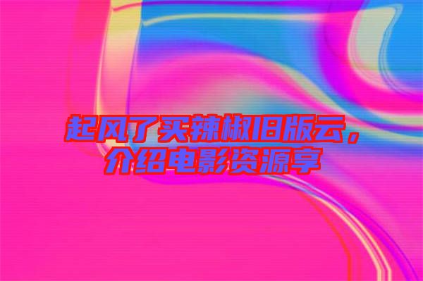 起風了買辣椒舊版云，介紹電影資源享