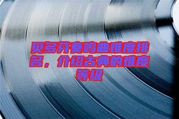 貝多芬奏鳴曲難度排名，介紹古典的難度等級